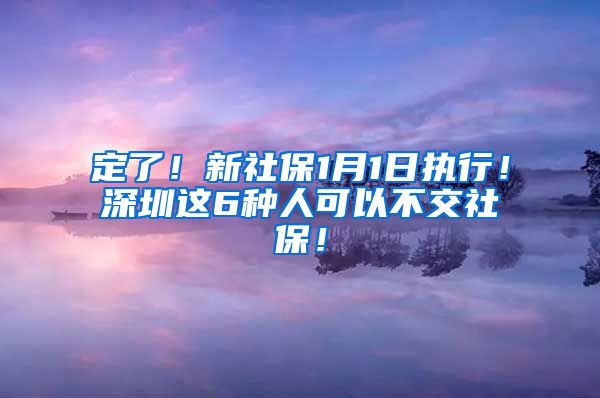 定了！新社保1月1日执行！深圳这6种人可以不交社保！