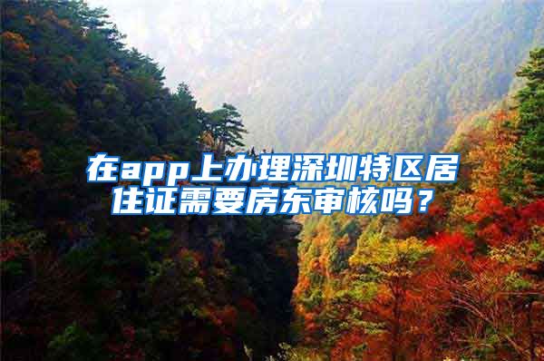 在app上办理深圳特区居住证需要房东审核吗？