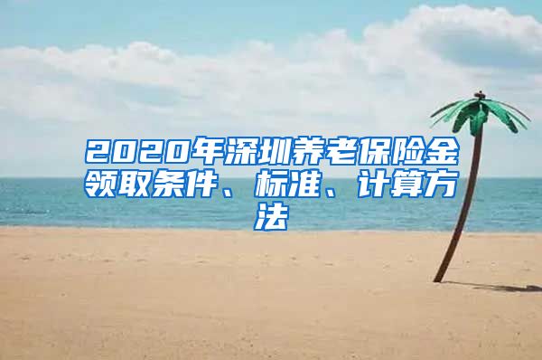 2020年深圳养老保险金领取条件、标准、计算方法