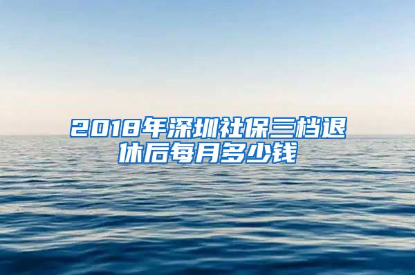 2018年深圳社保三档退休后每月多少钱