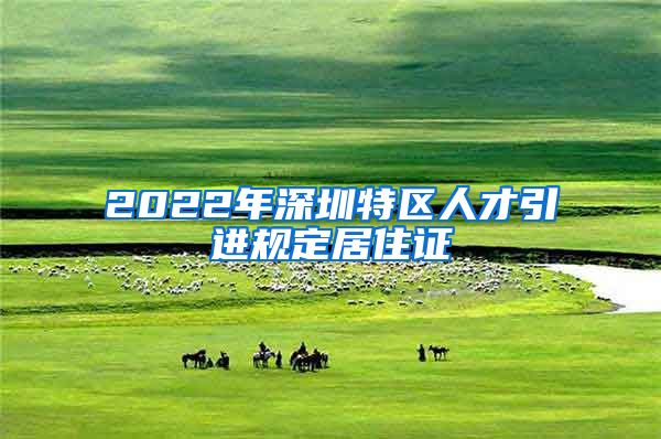 2022年深圳特区人才引进规定居住证