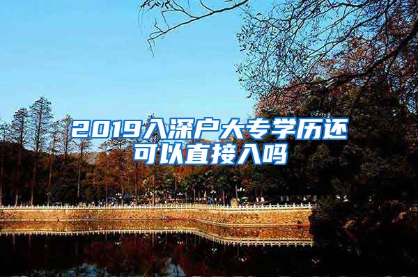 2019入深户大专学历还可以直接入吗