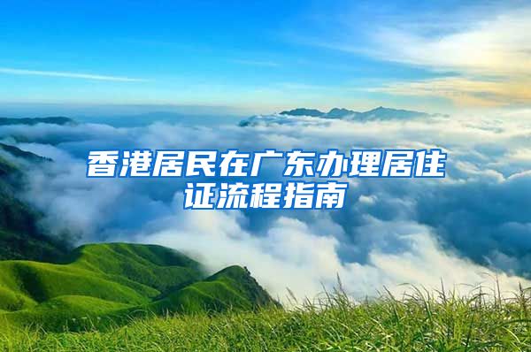 香港居民在广东办理居住证流程指南
