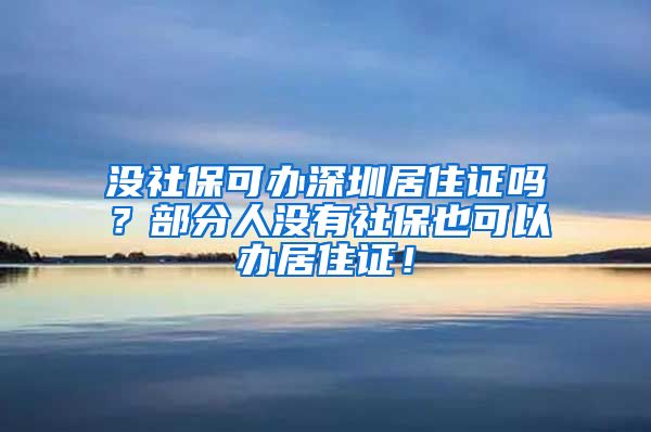 没社保可办深圳居住证吗？部分人没有社保也可以办居住证！