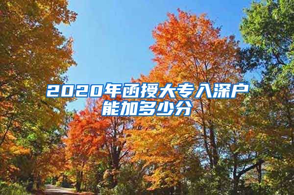 2020年函授大专入深户能加多少分