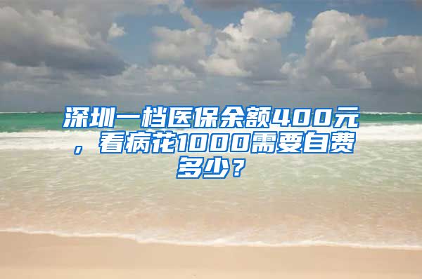 深圳一档医保余额400元，看病花1000需要自费多少？