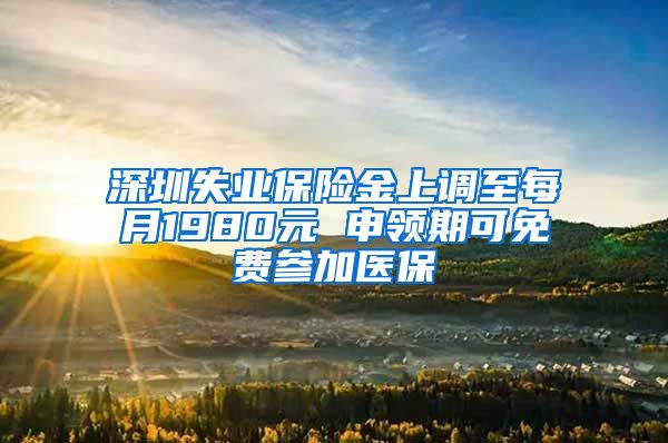 深圳失业保险金上调至每月1980元 申领期可免费参加医保