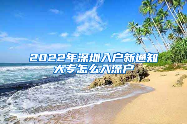 2022年深圳入户新通知大专怎么入深户