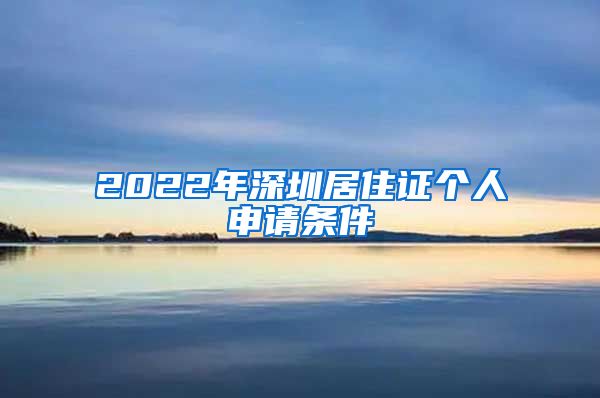 2022年深圳居住证个人申请条件