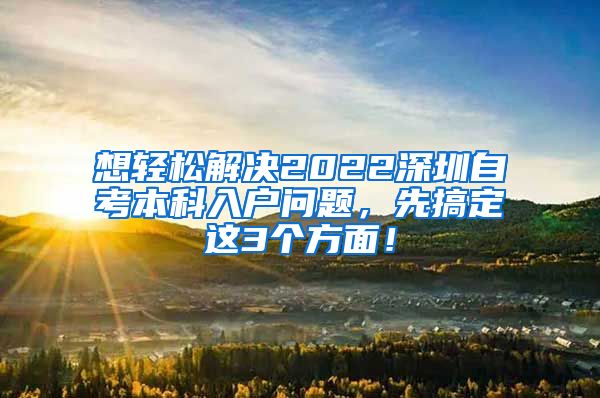 想轻松解决2022深圳自考本科入户问题，先搞定这3个方面！