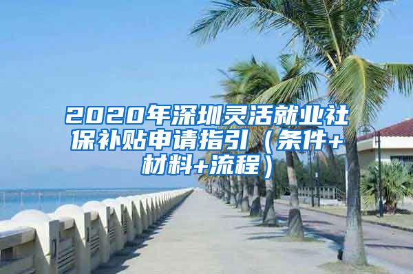 2020年深圳灵活就业社保补贴申请指引（条件+材料+流程）