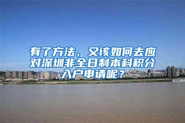 有了方法，又该如何去应对深圳非全日制本科积分入户申请呢？