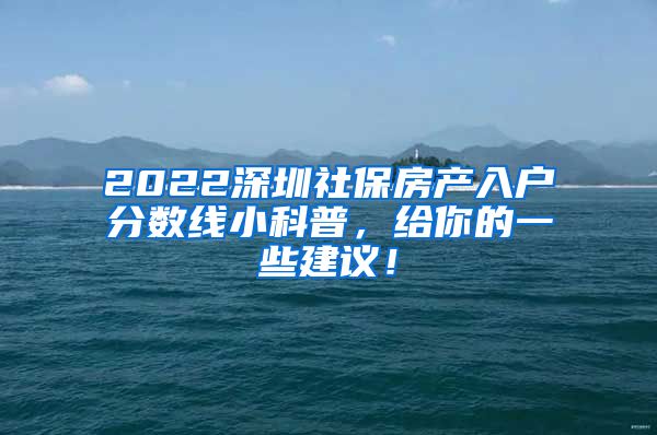 2022深圳社保房产入户分数线小科普，给你的一些建议！