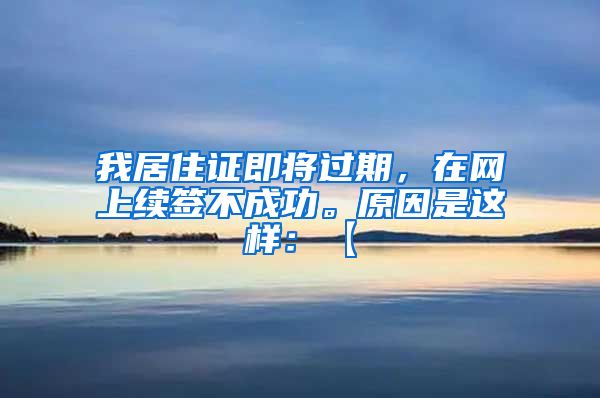 我居住证即将过期，在网上续签不成功。原因是这样：【