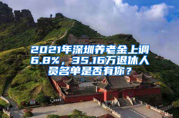 2021年深圳养老金上调6.8%，35.16万退休人员名单是否有你？