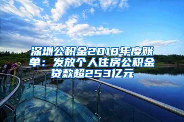 深圳公积金2018年度账单：发放个人住房公积金贷款超253亿元