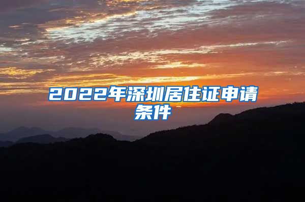 2022年深圳居住证申请条件