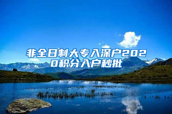 非全日制大专入深户2020积分入户秒批