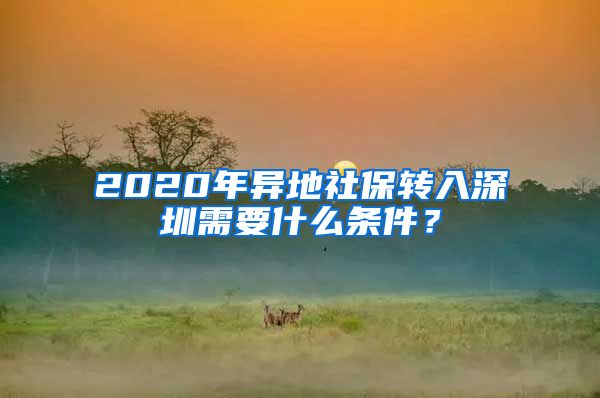 2020年异地社保转入深圳需要什么条件？