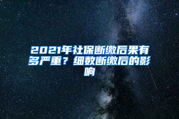 2021年社保断缴后果有多严重？细数断缴后的影响