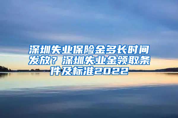 深圳失业保险金多长时间发放？深圳失业金领取条件及标准2022