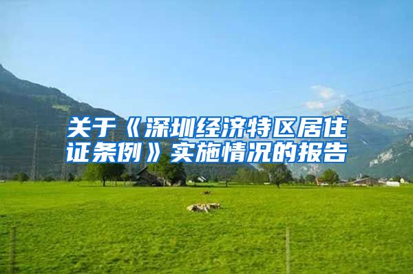 关于《深圳经济特区居住证条例》实施情况的报告