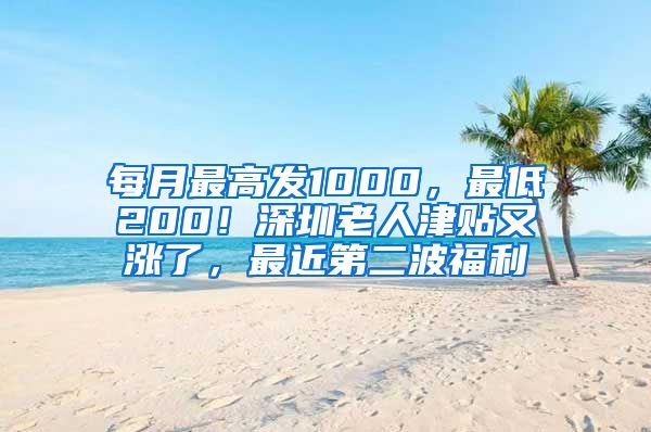 每月最高发1000，最低200！深圳老人津贴又涨了，最近第二波福利