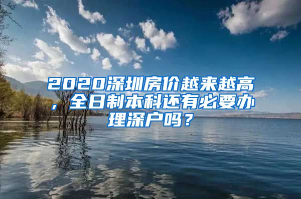 2020深圳房价越来越高，全日制本科还有必要办理深户吗？
