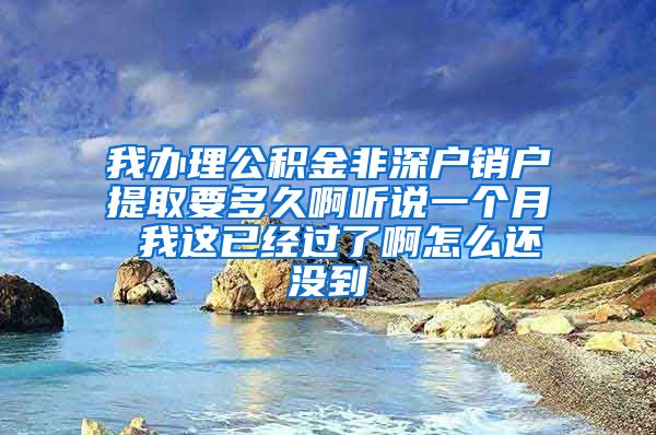 我办理公积金非深户销户提取要多久啊听说一个月 我这已经过了啊怎么还没到