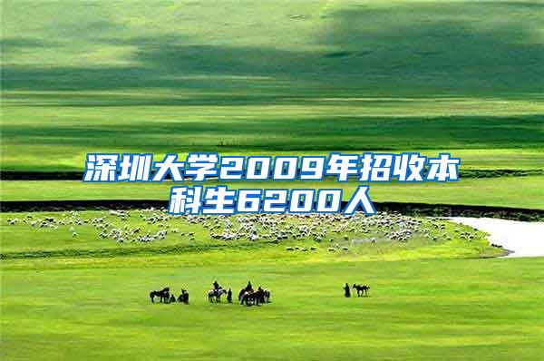 深圳大学2009年招收本科生6200人