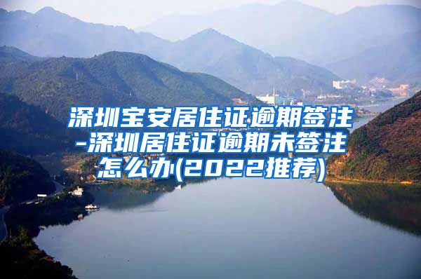 深圳宝安居住证逾期签注-深圳居住证逾期未签注怎么办(2022推荐)