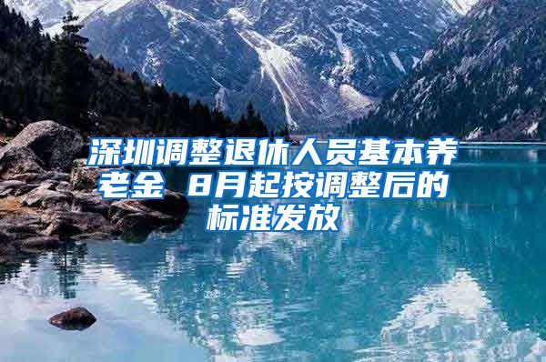 深圳调整退休人员基本养老金 8月起按调整后的标准发放