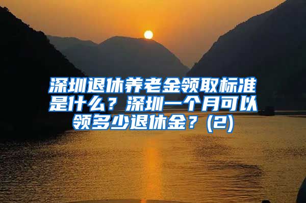 深圳退休养老金领取标准是什么？深圳一个月可以领多少退休金？(2)
