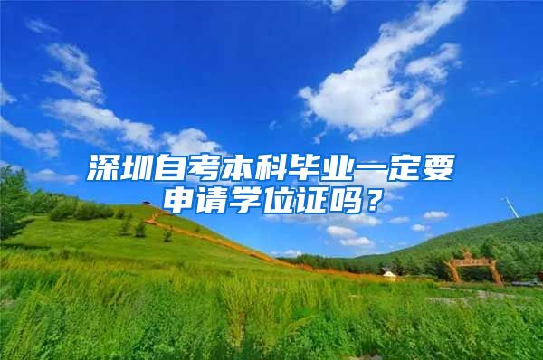 深圳自考本科毕业一定要申请学位证吗？