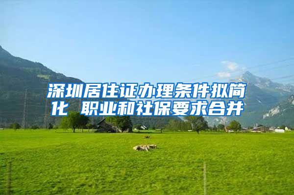 深圳居住证办理条件拟简化 职业和社保要求合并
