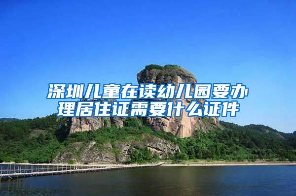 深圳儿童在读幼儿园要办理居住证需要什么证件