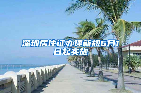 深圳居住证办理新规6月1日起实施