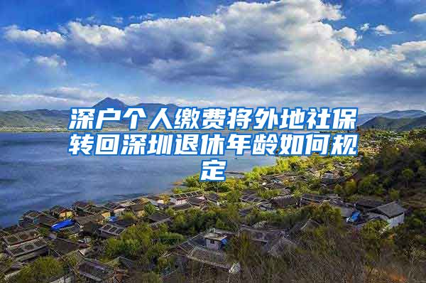 深户个人缴费将外地社保转回深圳退休年龄如何规定