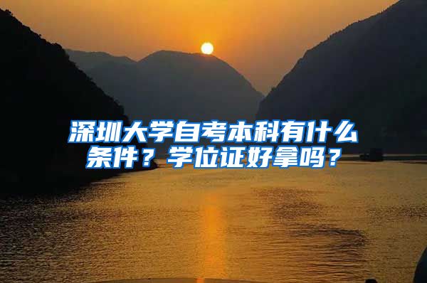 深圳大学自考本科有什么条件？学位证好拿吗？