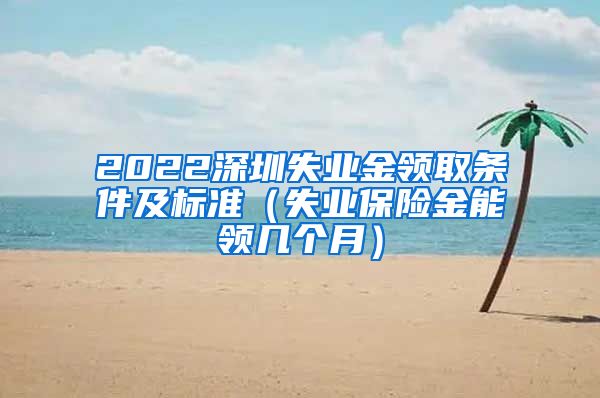 2022深圳失业金领取条件及标准（失业保险金能领几个月）