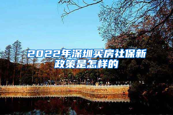 2022年深圳买房社保新政策是怎样的
