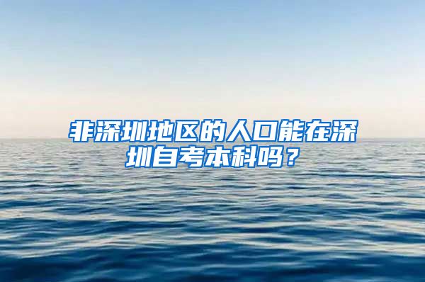 非深圳地区的人口能在深圳自考本科吗？