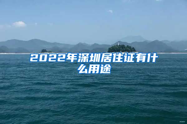 2022年深圳居住证有什么用途