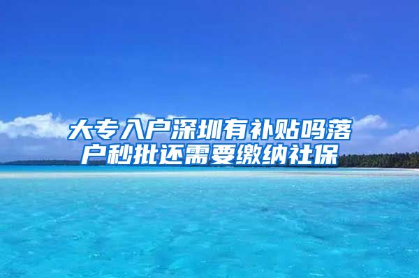 大专入户深圳有补贴吗落户秒批还需要缴纳社保