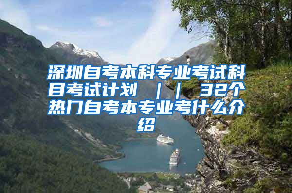 深圳自考本科专业考试科目考试计划 ｜｜ 32个热门自考本专业考什么介绍