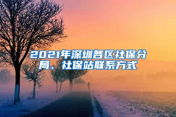 2021年深圳各区社保分局、社保站联系方式
