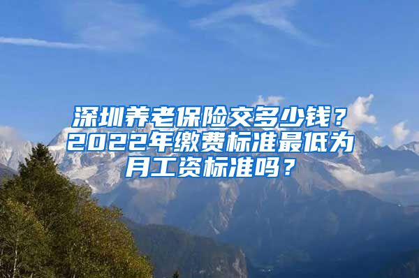 深圳养老保险交多少钱？2022年缴费标准最低为月工资标准吗？