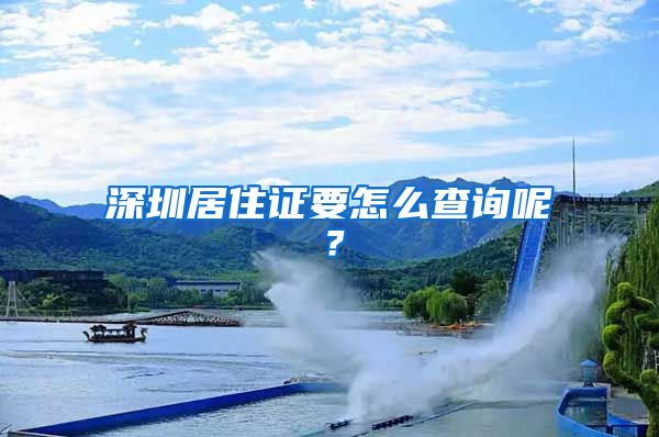 深圳居住证要怎么查询呢？