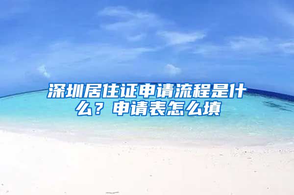 深圳居住证申请流程是什么？申请表怎么填