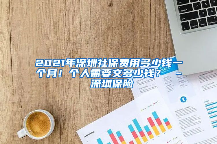 2021年深圳社保费用多少钱一个月！个人需要交多少钱？ – 深圳保险
